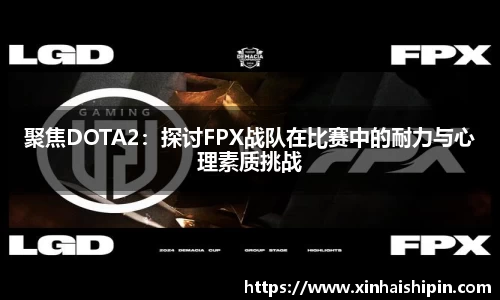 聚焦DOTA2：探讨FPX战队在比赛中的耐力与心理素质挑战