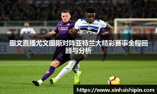图文直播尤文图斯对阵亚特兰大精彩赛事全程回顾与分析