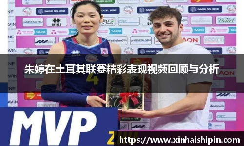 朱婷在土耳其联赛精彩表现视频回顾与分析
