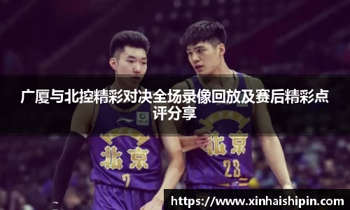 广厦与北控精彩对决全场录像回放及赛后精彩点评分享