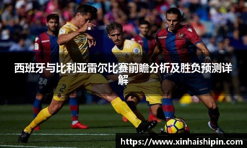 西班牙与比利亚雷尔比赛前瞻分析及胜负预测详解