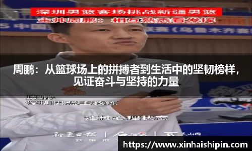 周鹏：从篮球场上的拼搏者到生活中的坚韧榜样，见证奋斗与坚持的力量