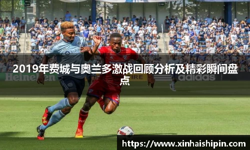 2019年费城与奥兰多激战回顾分析及精彩瞬间盘点