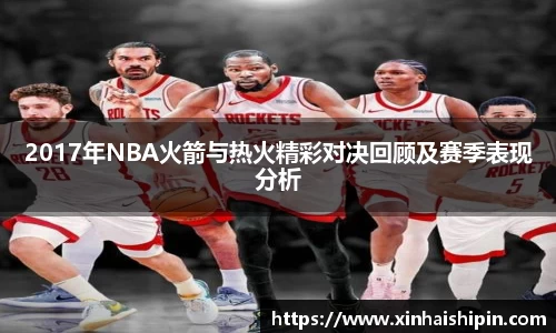 2017年NBA火箭与热火精彩对决回顾及赛季表现分析