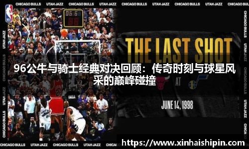 96公牛与骑士经典对决回顾：传奇时刻与球星风采的巅峰碰撞