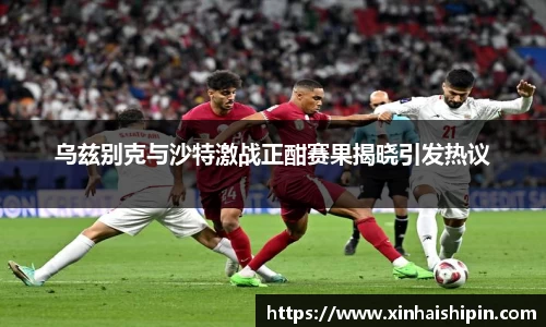 乌兹别克与沙特激战正酣赛果揭晓引发热议