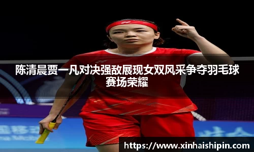 陈清晨贾一凡对决强敌展现女双风采争夺羽毛球赛场荣耀