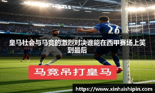 皇马社会与马竞的激烈对决谁能在西甲赛场上笑到最后