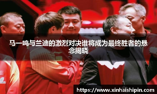 马一鸣与兰迪的激烈对决谁将成为最终胜者的悬念揭晓