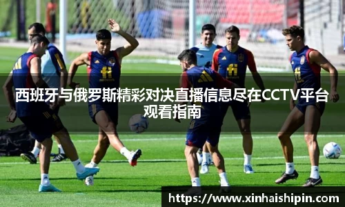 西班牙与俄罗斯精彩对决直播信息尽在CCTV平台观看指南