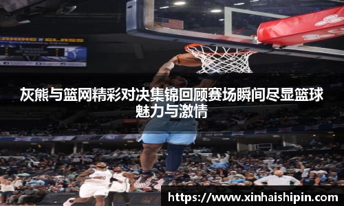 灰熊与篮网精彩对决集锦回顾赛场瞬间尽显篮球魅力与激情