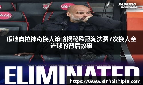 瓜迪奥拉神奇换人策略揭秘欧冠淘汰赛7次换人全进球的背后故事