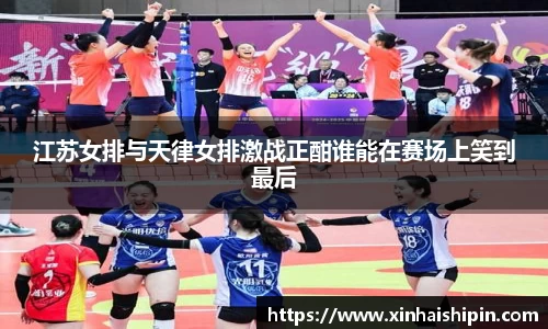 江苏女排与天律女排激战正酣谁能在赛场上笑到最后