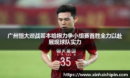 广州恒大迎战哥本哈根力争小组赛首胜全力以赴展现球队实力