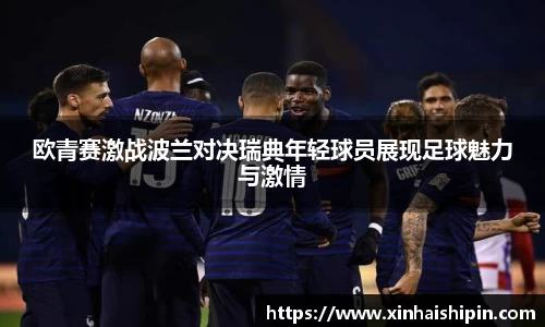 欧青赛激战波兰对决瑞典年轻球员展现足球魅力与激情