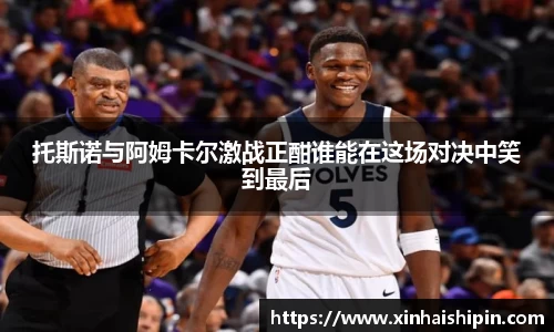 托斯诺与阿姆卡尔激战正酣谁能在这场对决中笑到最后