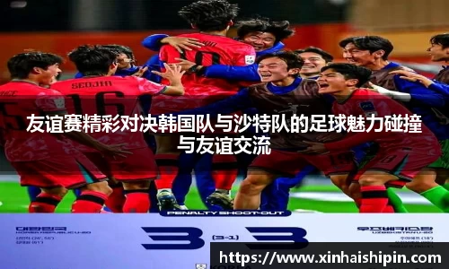 友谊赛精彩对决韩国队与沙特队的足球魅力碰撞与友谊交流