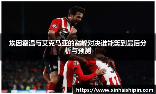 埃因霍温与艾克马亚的巅峰对决谁能笑到最后分析与预测