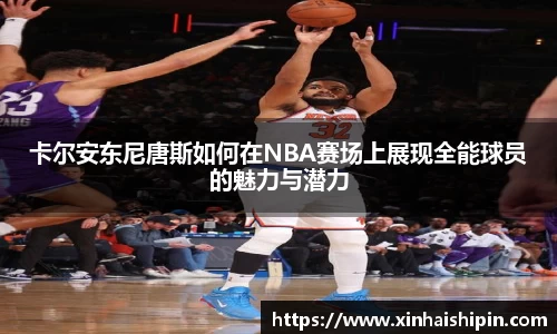 卡尔安东尼唐斯如何在NBA赛场上展现全能球员的魅力与潜力