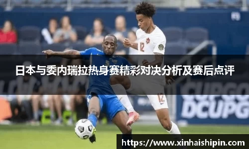 日本与委内瑞拉热身赛精彩对决分析及赛后点评