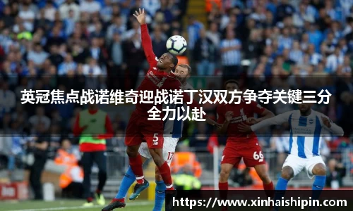 英冠焦点战诺维奇迎战诺丁汉双方争夺关键三分全力以赴