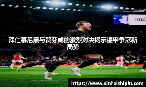 拜仁慕尼黑与贺芬咸的激烈对决揭示德甲争冠新局势