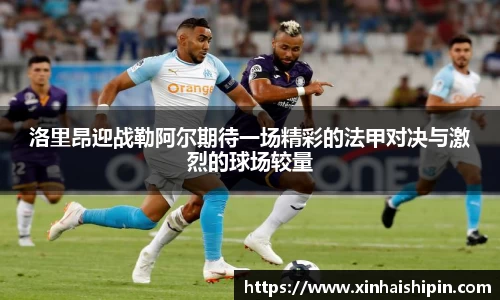 洛里昂迎战勒阿尔期待一场精彩的法甲对决与激烈的球场较量