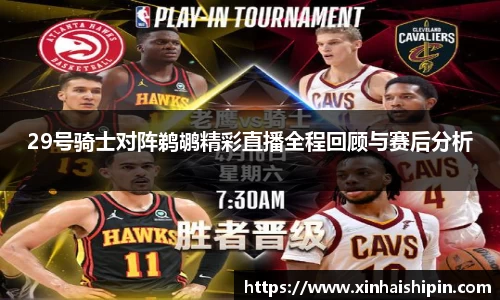 29号骑士对阵鹈鹕精彩直播全程回顾与赛后分析