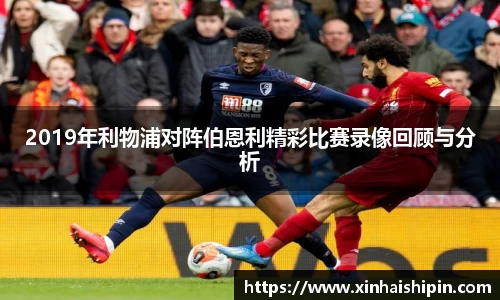 2019年利物浦对阵伯恩利精彩比赛录像回顾与分析