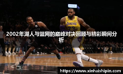 2002年湖人与篮网的巅峰对决回顾与精彩瞬间分析
