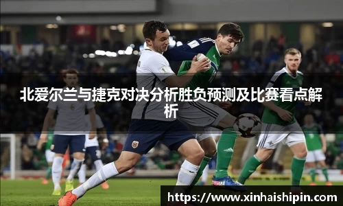 北爱尔兰与捷克对决分析胜负预测及比赛看点解析